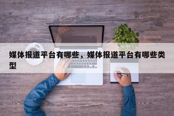 媒体报道平台有哪些，媒体报道平台有哪些类型